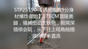 STP25190 【诱惑指数9分身材爆炸御姐】175CM顶级美腿，骚舞扭动太妖艳，假屌深插很会玩，从下往上视角抽插，搞得淫水直流