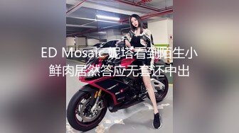 ED Mosaic 妮塔看到陌生小鲜肉居然答应无套还中出