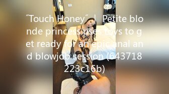 ˝Touch Honey˝ ｜ Petite blonde princess uses toys to get ready for an epic anal and blowjob session (643718223c16b)