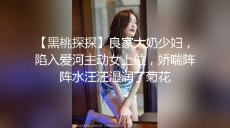 【黑桃探探】良家大奶少妇，陷入爱河主动女上位，娇喘阵阵水汪汪湿润了菊花