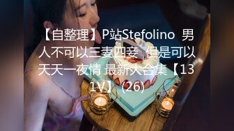 【自整理】P站Stefolino  男人不可以三妻四妾  但是可以天天一夜情 最新大合集【131V】 (26)