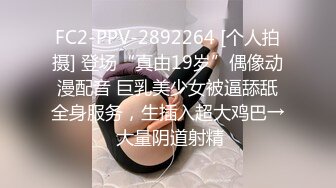 FC2-PPV-2892264 [个人拍摄] 登场“真由19岁”偶像动漫配音 巨乳美少女被逼舔舐全身服务，生插入超大鸡巴→ 大量阴道射精