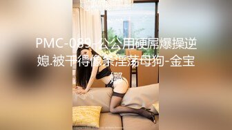 PMC-089-公公用硬屌爆操逆媳.被干得像条淫荡母狗-金宝娜