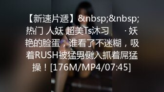 【新速片遞】&nbsp;&nbsp;热门 人妖 超美Ts沐习❤️ · 妖艳的脸蛋，谁看了不迷糊，吸着RUSH被猛男侧入抓着屌猛操！[176M/MP4/07:45]