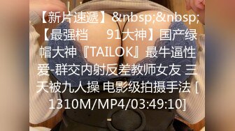 【新片速遞】&nbsp;&nbsp;【最强档❤️91大神】国产绿帽大神『TAILOK』最牛逼性爱-群交内射反差教师女友 三天被九人操 电影级拍摄手法 [1310M/MP4/03:49:10]