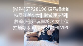 [MP4]STP28196 极品超嫩推特网红美少女▌懒懒睡不醒▌萝莉小僵尸玩弄粉穴 女上位抽插爆浆 颤栾美妙高潮 VIP0600