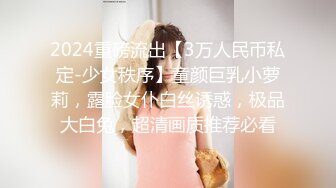 2024重磅流出【3万人民币私定-少女秩序】童颜巨乳小萝莉，露脸女仆白丝诱惑，极品大白兔，超清画质推荐必看