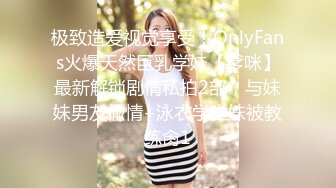 极致造爱视觉享受！OnlyFans火爆天然巨乳学妹【爹咪】最新解锁剧情私拍2部，与妹妹男友偸情+泳衣学生妹被教练肏1