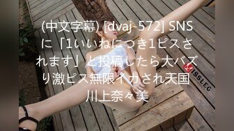 (中文字幕) [dvaj-572] SNSに「1いいねにつき1ピスされます」と投稿したら大バズり激ピス無限イカされ天国 川上奈々美