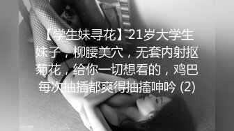 【学生妹寻花】21岁大学生妹子，柳腰美穴，无套内射抠菊花，给你一切想看的，鸡巴每次抽插都爽得抽搐呻吟 (2)