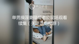 单男操淫妻绿帽老公现场观看续集（关注送电报群）