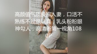 高颜值气质良家人妻，口活不熟练不过很认真，乳头粉粉眼神勾人，高清晰第一视角1080P