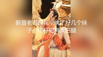 新晋老哥探花，挑了好几个妹子，牛仔短裤大白腿