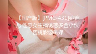 【国产版】[PMC-431]姚婉儿 性感女主播诱惑多金小伙 蜜桃影像传媒