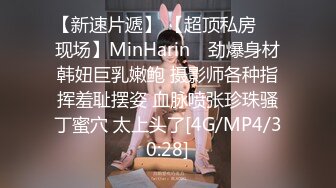 【新速片遞】 【超顶私房❤️现场】MinHarin✨ 劲爆身材韩妞巨乳嫩鲍 摄影师各种指挥羞耻摆姿 血脉喷张珍珠骚丁蜜穴 太上头了[4G/MP4/30:28]