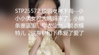 STP25572 校园女神下海--小小小美女??大姨妈来了，小绵条塞逼里，穿衣仙女，脱衣模特儿，这身材和下体爱了爱了！