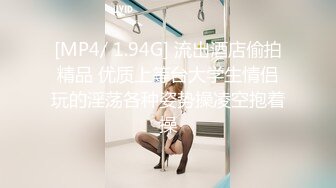 [MP4/ 1.94G] 流出酒店偷拍精品 优质上等台大学生情侣玩的淫荡各种姿势操凌空抱着操