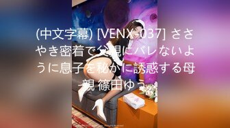 (中文字幕) [VENX-037] ささやき密着で父親にバレないように息子を秘かに誘惑する母親 篠田ゆう