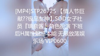 [MP4]STP26725 【情人节巨献??极品女神】SOD女子社员『璃奈酱』角色扮演 下班后H属性魅惑本能 无限放荡娱乐场 VIP0600