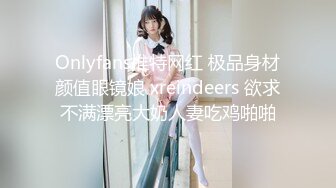 Onlyfans推特网红 极品身材颜值眼镜娘 xreindeers 欲求不满漂亮大奶人妻吃鸡啪啪