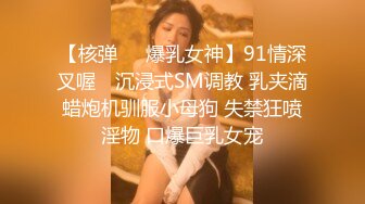 【核弹❤️爆乳女神】91情深叉喔✿ 沉浸式SM调教 乳夹滴蜡炮机驯服小母狗 失禁狂喷淫物 口爆巨乳女宠