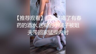 【推荐观看】小舅子喝了有春药的酒水,迷糊的小舅子被姐夫带回家猛操内射