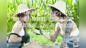 [MP4/ 588M] 磨人的小妖精露脸给小哥舔着鸡巴骚逼就流淫水真骚啊，让小哥多体位蹂躏爆草抽插