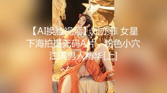 【AI换脸视频】刘亦菲 女星下海拍摄无码A片，粉色小穴注满男人精华[上]