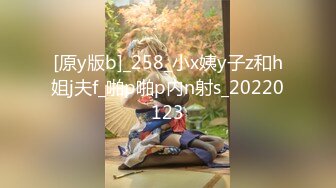 [原y版b]_258_小x姨y子z和h姐j夫f_啪p啪p内n射s_20220123