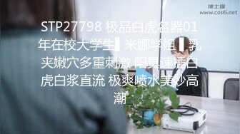 STP27798 极品白虎名器01年在校大学生▌米娜学姐 ▌乳夹嫩穴多重刺激 阳具速插白虎白浆直流 极爽喷水美妙高潮