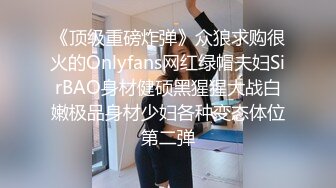 《顶级重磅炸弹》众狼求购很火的Onlyfans网红绿帽夫妇SirBAO身材健硕黑猩猩大战白嫩极品身材少妇各种变态体位第二弹