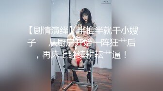 【剧情演绎】半推半就干小嫂子❤️从厨房开始一阵狂艹后，再床上继续耕耘艹逼！