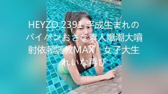 HEYZO 2391 平成生まれのパイパンおさな素人爆潮大噴射依頼調教MAX　女子大生れいな再び