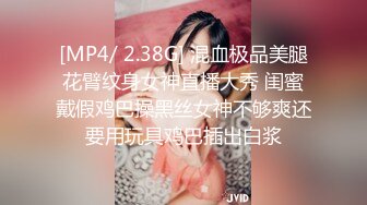 [MP4/ 2.38G] 混血极品美腿花臂纹身女神直播大秀 闺蜜戴假鸡巴操黑丝女神不够爽还要用玩具鸡巴插出白浆