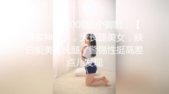 ♈ ♈ ♈ 花2000玩个御姐，【良家神探】，大长腿美女，肤白貌美大长腿，警惕性挺高差点儿发现