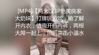 [MP4]【两大汉3P绝美良家大奶妹】打牌玩游戏，输了解开内衣，情趣开档内裤，两根大屌一起上，前后夹击小逼水多超肥