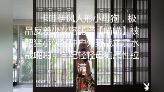 ❤️卡哇伊风人形小母狗，极品反差少女洛丽塔【喵喵】被肥猪小伙各种户外野战车震水战啪啪，年纪轻轻母狗属性拉满