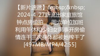 【新片速遞】&nbsp;&nbsp;2024-4-27新流出家庭旅馆钟点房偷拍❤️周六单位加班利用午休和少妇女同事开房偷情连干三次身体都被她榨干了[497MB/MP4/42:55]