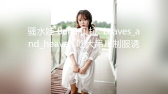 骚水娃 Bella 贝拉  Leaves_and_heaven 吃大吊JK制服诱惑