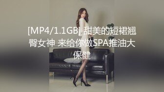 [MP4/1.1GB] 甜美的短裙翘臀女神 来给你做SPA推油大保健