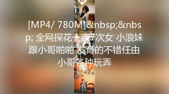 [MP4/ 780M]&nbsp;&nbsp; 全网探花一夜7次女 小浪妹跟小哥啪啪 发育的不错任由小哥各种玩弄