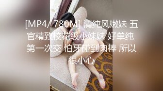 [MP4/ 780M] 清纯风嫩妹 五官精致校花级小妹妹 好单纯 第一次交 怕牙碰到肉棒 所以很小心