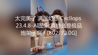 太完美了 满足幻想 Cycllops 23.4.8-AI图集 真特么是极品炮架子啊！[802P/2.0G]