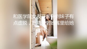 和医学院女友开房干到妹子有点虚脱，把精液射她嘴里给她补补