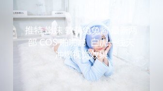 推特 嫩妹 软萌兔兔酱 最新两部 COS 啪啪啪  白虎一线天冲爆视觉效果