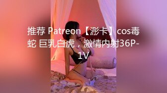 推荐 Patreon【浵卡】cos毒蛇 巨乳白虎，激情内射36P-1V