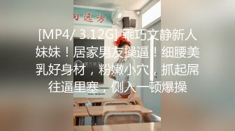 [MP4/ 3.12G] 乖巧文静新人妹妹！居家男友操逼！细腰美乳好身材，粉嫩小穴，抓起屌往逼里塞，侧入一顿爆操