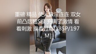 重磅 精品 使人意淫连连 双女前凸后翘S级 充满了激情 看着刺激 操着过瘾[185P/197M]