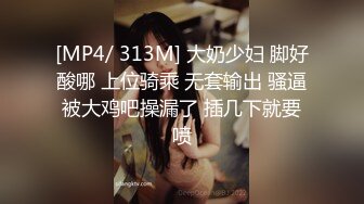 [MP4/ 313M] 大奶少妇 脚好酸哪 上位骑乘 无套输出 骚逼被大鸡吧操漏了 插几下就要喷