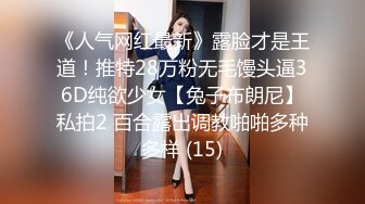 《人气网红最新》露脸才是王道！推特28万粉无毛馒头逼36D纯欲少女【兔子布朗尼】私拍2 百合露出调教啪啪多种多样 (15)